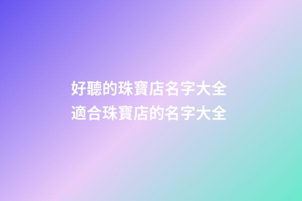 好聽的珠寶店名字大全 適合珠寶店的名字大全-第1張-店鋪起名-玄機派